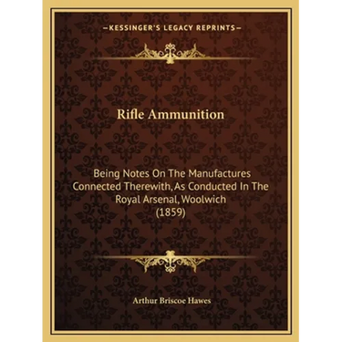 Rifle Ammunition: Being Notes On The Manufactures Connected Therewith, As Conducted In The Royal Arsenal, Woolwich (1859)