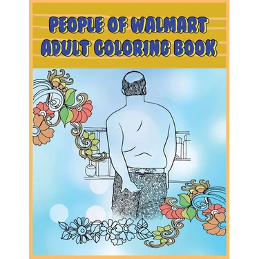 People of Walmart: Adult Coloring Book: Funny and Hilarious Pages of the Creatures of Walmart for your Relaxation, Stress Relief and Laughter.