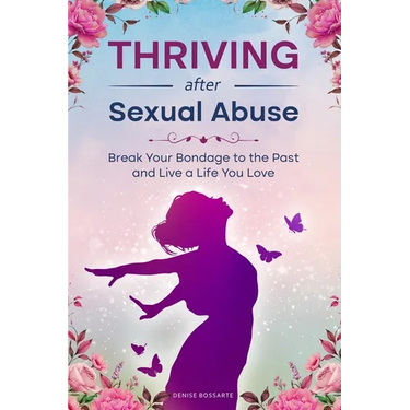 Thriving After Sexual Abuse: Break Your Bondage to the Past and Live a Life You Love