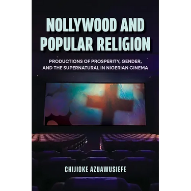 Nollywood and Popular Religion: Productions of Prosperity, Gender, and the Supernatural in Nigerian Cinema