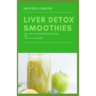 Liver Detox Smoothies: easy, fast and delicious smoothie recipes for liver detoxification