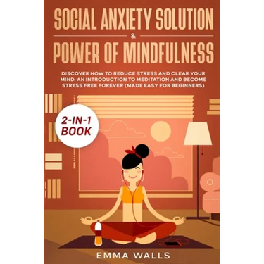 Social Anxiety Solution and Power of Mindfulness 2-in-1 Book: Discover How to Reduce Stress and Clear Your Mind. An Introduction to Meditation and Bec