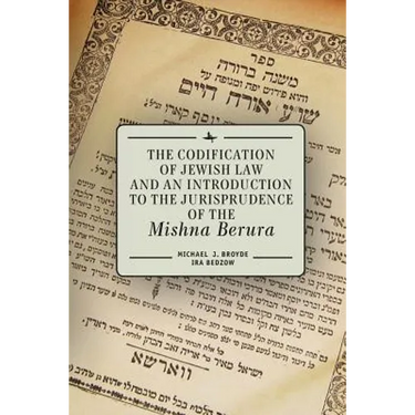 The Codification of Jewish Law and an Introduction to the Jurisprudence of the Mishna Berura