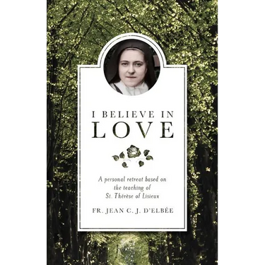 I Believe in Love: A Personal Retreat Based on the Teaching of St. Therese of Lisieux