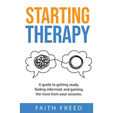 Starting Therapy: A Guide to Getting Ready, Feeling Informed, and Gaining the Most from Your Sessions