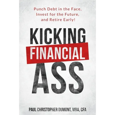 Kicking Financial Ass: Punch Debt in the Face, Invest for the Future, and Retire Early!