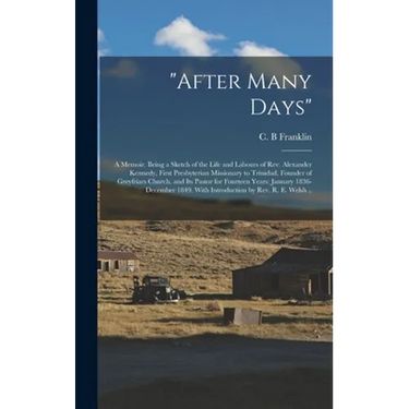"After Many Days": a Memoir. Being a Sketch of the Life and Labours of Rev. Alexander Kennedy, First Presbyterian Missionary to Trinidad,