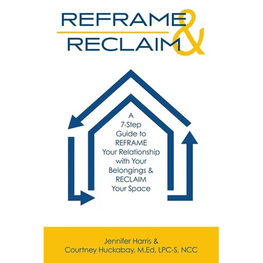 Reframe & Reclaim: A 7-Step Guide to REFRAME Your Relationship with Your Belongings & RECLAIM Your Space
