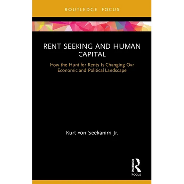 Rent Seeking and Human Capital: How the Hunt for Rents Is Changing Our Economic and Political Landscape