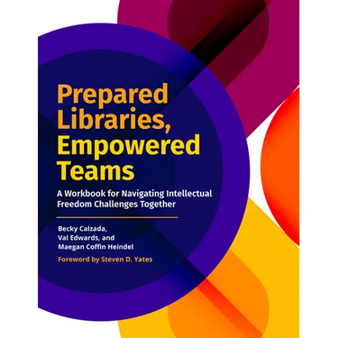 Prepared Libraries, Empowered Teams: A Workbook for Navigating Intellectual Freedom Challenges Together