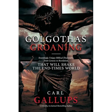 Golgotha's Groaning: Stunningly Unique Biblical Disclosures from Genesis to Revelation that are Shaking the End Times World