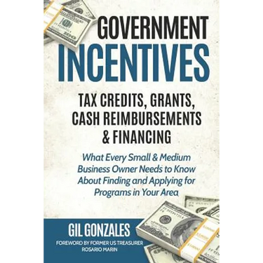 Government Incentives- Tax Credits, Grants, Cash Reimbursements & Financing What Every Small & Medium Sized Business Owner Needs to Know about Finding