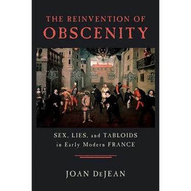 The Reinvention of Obscenity: Sex, Lies, and Tabloids in Early Modern France