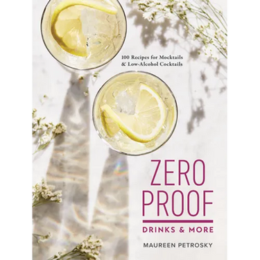 Zero Proof Drinks and More: 100 Recipes for Mocktails and Low-Alcohol Cocktails