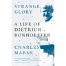 Strange Glory: A Life of Dietrich Bonhoeffer