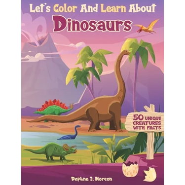 Let's Color And Learn About Dinosaurs: An Educational Dinosaur Coloring Book with Fun Facts for Kids and Teens