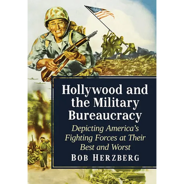 Hollywood and the Military Bureaucracy: Depicting America's Fighting Forces at Their Best and Worst