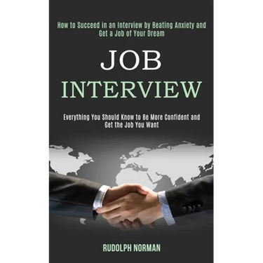 Job Interview: How to Succeed in an Interview by Beating Anxiety and Get a Job of Your Dream (Everything You Should Know to Be More Confident and Get