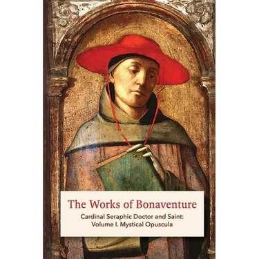 The Works of Bonaventure: Cardinal Seraphic Doctor and Saint: Volume I. Mystical Opuscula