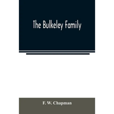 The Bulkeley family; or the descendants of Rev. Peter Bulkeley, who settled at Concord, Mass., in 1636. Compiled at the request of Joseph E. Bulkeley