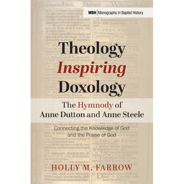 Theology Inspiring Doxology The Hymnody of Anne Dutton and Anne Steele: Connecting the Knowledge of God and the Praise of God