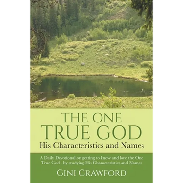 The One True God - His Characteristics and Names: A Daily Devotional on getting to know and love the One True God - by studying His Characteristics an