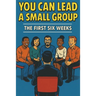 You Can Lead a Small Group: The First Six Weeks