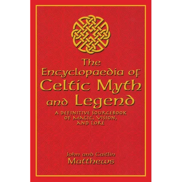 The Encyclopaedia of Celtic Myth and Legend: A Definitive Sourcebook of Magic, Vision, and Lore