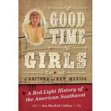 Good Time Girls of Arizona and New Mexico: A Red-Light History of the American Southwest