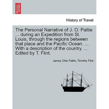 The Personal Narrative of J. O. Pattie ... During an Expedition from St. Louis, Through the Regions Between That Place and the Pacific Ocean. ... with
