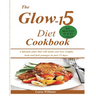 The Glow-15 Diet Cookbook: A lifestyle plan that will make you lose weight, look and feel younger in just 15 days.