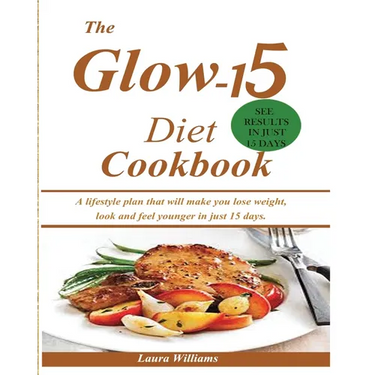 The Glow-15 Diet Cookbook: A lifestyle plan that will make you lose weight, look and feel younger in just 15 days.