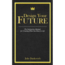 Designing Your Future: The Instruction Manual for Creating What You Want in Life