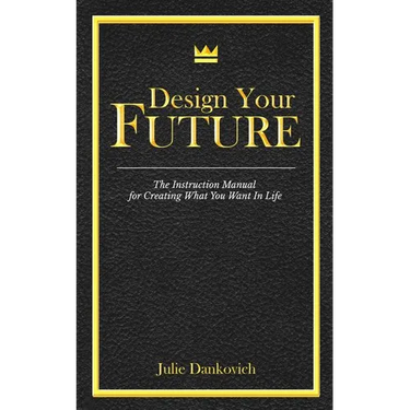 Designing Your Future: The Instruction Manual for Creating What You Want in Life