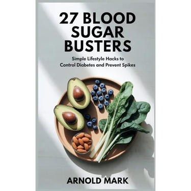 27 Blood Sugar Busters: Simple Lifestyle Hacks to Control Diabetes and Prevent Spikes