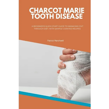 Charcot Marie Tooth Disease: A Beginner's Quick Start Guide to Managing CMT Through Diet, With Sample Curated Recipes