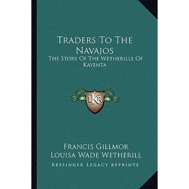 Traders To The Navajos: The Story Of The Wetherills Of Kayenta