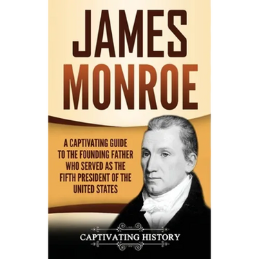 James Monroe: A Captivating Guide to the Founding Father Who Served as the Fifth President of the United States