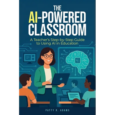 The AI-Powered Classroom: A Teacher's Step-by-Step Guide to Using AI in Education