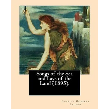 Songs of the Sea and Lays of the Land (1895). By: Charles Godfrey Leland: Charles Godfrey Leland (August 15, 1824 - March 20, 1903) was an American hu