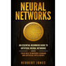Neural Networks: An Essential Beginners Guide to Artificial Neural Networks and their Role in Machine Learning and Artificial Intelligence