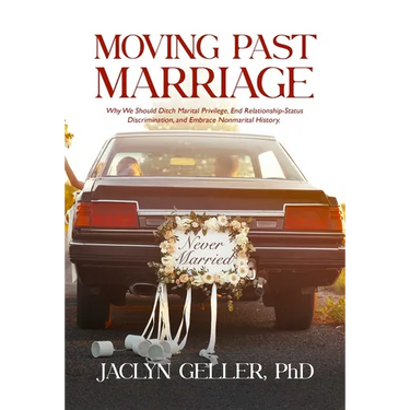 Moving Past Marriage: Why We Should Ditch Marital Privilege, End Relationship-Status Discrimination, and Embrace Non-Marital History