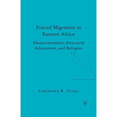 Forced Migration in Eastern Africa: Democratization, Structural Adjustment, and Refugees