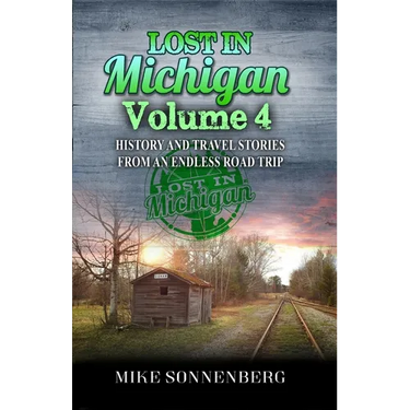Lost In Michigan Volume 4: History and Travel Stories from an Endless Road Trip