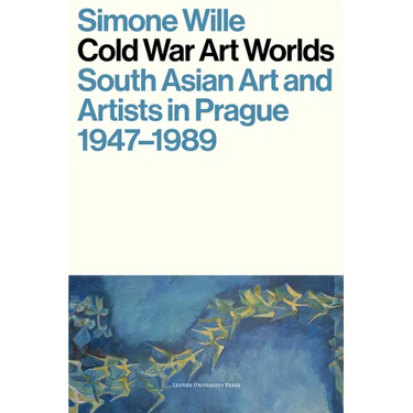 Cold War Art Worlds: South Asian Art and Artists in Prague, 1947-1989