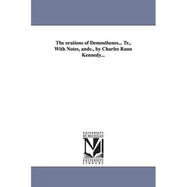 The orations of Demosthenes... Tr., With Notes, andc., by Charles Rann Kennedy...