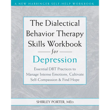 The Dialectical Behavior Therapy Skills Workbook for Depression: Essential Dbt Practices to Manage Intense Emotions, Cultivate Self-Compassion, and Fi