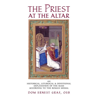 The Priest at the Altar: An Historical, Liturgical and Devotional Explanation of the Mass according to the Roman Missal