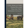 Civil War Letters From William Walter, First Indiana Cavalry