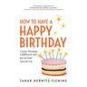 How to Have a Happy Birthday: Create Meaning, Fulfillment and Joy on Your Special Day